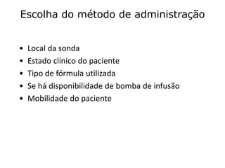 Escolha do método de administração
• Local da sonda
• Estado clínico do paciente
• Tipo de fórmula utilizada
• Se há disponibilidade de bomba de infusão
• Mobilidade do paciente
 