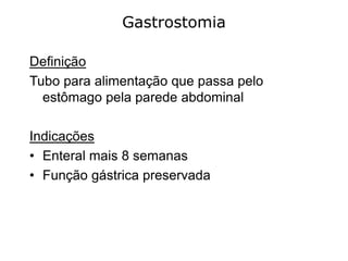 Gastrostomia
Definição
Tubo para alimentação que passa pelo
estômago pela parede abdominal
Indicações
• Enteral mais 8 semanas
• Função gástrica preservada
 
