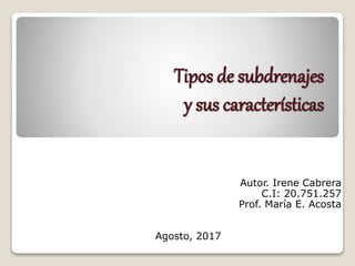 Tipos de subdrenajes
y sus características
Autor. Irene Cabrera
C.I: 20.751.257
Prof. María E. Acosta
Agosto, 2017
 
