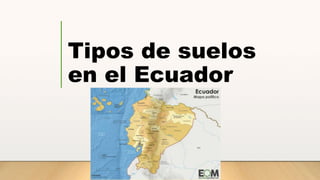 Tipos de suelos
en el Ecuador
 