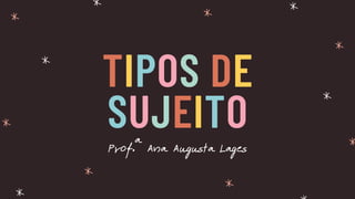 TIPOS DE
SUJEITO
Prof.ª Ana Augusta Lages
 