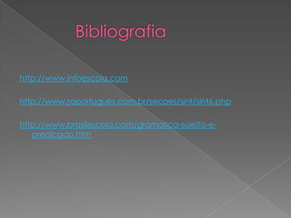 http://www.infoescola.com

http://www.soportugues.com.br/secoes/sint/sint6.php

http://www.brasilescola.com/gramatica-sujeito-e-
   predicado.htm
 