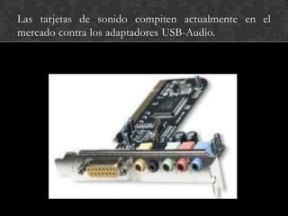 Las tarjetas de sonido compiten actualmente en el
mercado contra los adaptadores USB-Audio.
 