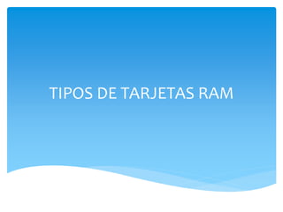 TIPOS DE TARJETAS RAM
 