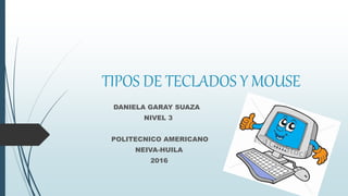 TIPOS DE TECLADOS Y MOUSE
DANIELA GARAY SUAZA
NIVEL 3
POLITECNICO AMERICANO
NEIVA-HUILA
2016
 