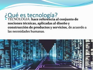 ¿Qué es tecnología? conjunto de
 TECNOLOGIA: hace referencia al
 nociones técnicas, aplicadas al diseño y
 construcción de productos y servicios, de acuerdo a
 las necesidades humanas.
 