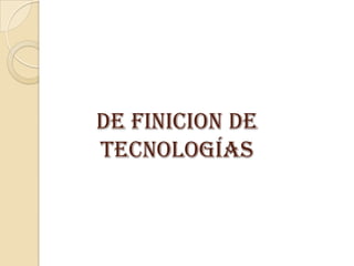 De finicion de
tecnologías
 
