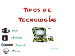Tipos de Tecnologías Wi-Fi Infrarrojos Bluetooth Wimax Información 