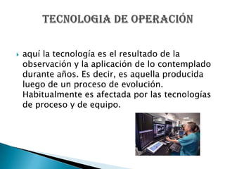    aquí la tecnología es el resultado de la
    observación y la aplicación de lo contemplado
    durante años. Es decir, es aquella producida
    luego de un proceso de evolución.
    Habitualmente es afectada por las tecnologías
    de proceso y de equipo.
 