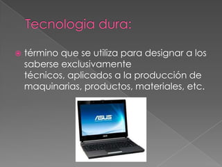    término que se utiliza para designar a los
    saberse exclusivamente
    técnicos, aplicados a la producción de
    maquinarias, productos, materiales, etc.
 