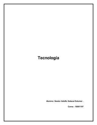 Tecnología
Alumno: Nestor Adolfo Salazar Estumer .
Carne : 16001197
 