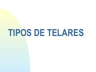 TIPOS DE TELARES
 