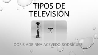 TIPOS DE
TELEVISIÓN
DORIS ADRIANA ACEVEDO RODRÍGUEZ
 