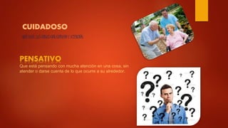 QUE HACE LAS COSAS CON CUIDADO Y ATENCIÓN.
PENSATIVO
Que está pensando con mucha atención en una cosa, sin
atender o darse cuenta de lo que ocurre a su alrededor.
 