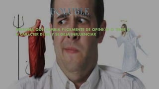 PERSONA QUE CAMBIA FÁCILMENTE DE OPINIÓN O TIENE U
N CARÁCTER DÉBIL Y SE DEJA INFLUENCIAR
 