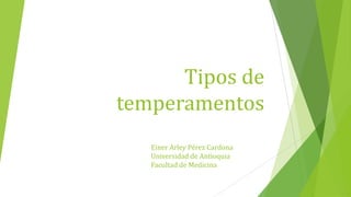 Tipos de
temperamentos
   Einer Arley Pérez Cardona
   Universidad de Antioquia
   Facultad de Medicina
 