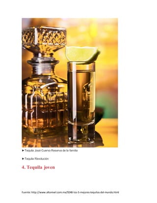 Fuente:http://www.altonivel.com.mx/9248-los-5-mejores-tequilas-del-mundo.html
►Tequila José Cuervo Reserva de la familia
►Tequila Revolución
4. Tequila joven
 