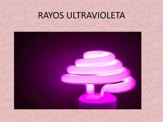 RAYOS ULTRAVIOLETA 
 