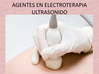 AGENTES EN ELECTROTERAPIA 
ULTRASONIDO 
 