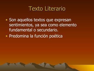 Texto Literario Son aquellos textos que expresan sentimientos, ya sea como elemento fundamental o secundario. Predomina la función poética