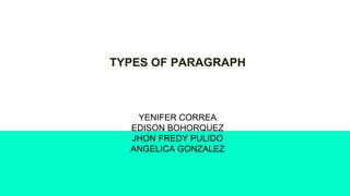 TYPES OF PARAGRAPH
YENIFER CORREA
EDISON BOHORQUEZ
JHON FREDY PULIDO
ANGELICA GONZALEZ
 