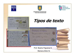 Tipos de texto
UNIVERSIDAD DECONCEPCIÓN
FACULTAD DE EDUCACIÓN
Prof. Beatriz Figueroa S.
Mariana Aillon N.
 