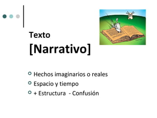 Texto
[Narrativo]
 Hechos imaginarios o reales
 Espacio y tiempo

 + Estructura - Confusión
 