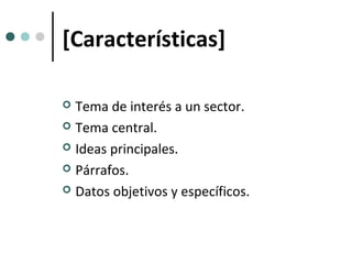 [Características]

 Tema de interés a un sector.
 Tema central.

 Ideas principales.

 Párrafos.

 Datos objetivos y específicos.
 
