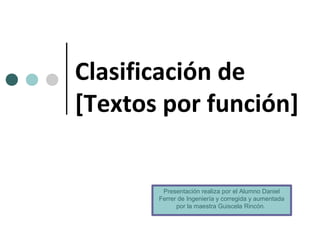 Clasificación de
[Textos por función]


        Presentación realiza por el Alumno Daniel
       Ferrer de Ingeniería y corregida y aumentada
             por la maestra Guiscela Rincón.
 