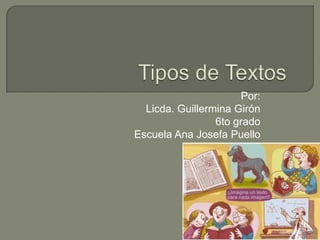 Tipos de Textos  Por: Licda. Guillermina Girón 6to grado Escuela Ana Josefa Puello 