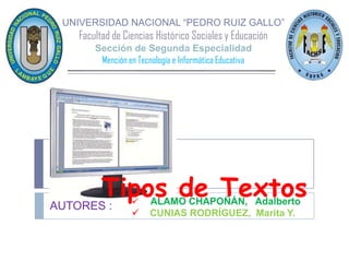 UNIVERSIDAD NACIONAL “PEDRO RUIZ GALLO”Facultad de Ciencias Histórico Sociales y EducaciónSección de Segunda Especialidad Mención en Tecnología e Informática Educativa Tipos de Textos ,[object Object]