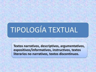 TIPOLOGÍA TEXTUAL
Textos narrativos, descriptivos, argumentativos,
expositivos/informativos, instructivos, textos
literarios no narrativos, textos discontinuos.
 