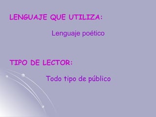 LENGUAJE QUE UTILIZA:
TIPO DE LECTOR:
Lenguaje poético
Todo tipo de público
 