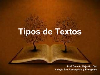 Tipos de Textos
Prof. Germán Alejandro Díaz
Colegio San Juan Apóstol y Evangelista
 