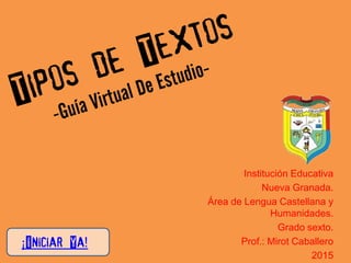 Institución Educativa
Nueva Granada.
Área de Lengua Castellana y
Humanidades.
Grado sexto.
Prof.: Mirot Caballero
2015
¡Iniciar Ya!
 