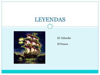 LEYENDAS

     El Caleuche

     El Trauco
 