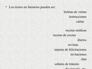 Los textos no literarios pueden ser: boletas de ventas instrucciones cartas recetas médicas recetas de cocina diarios revistas tarjetas de felicitaciones invitaciones chat señales de tránsito diccionario, etc.