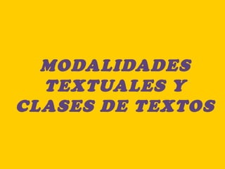 MODALIDADES
TEXTUALES Y
CLASES DE TEXTOS
 