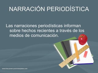 NARRACIÓN PERIODÍSTICA Las narraciones periodísticas informan sobre hechos recientes a través de los medios de comunicación. 