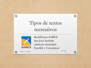 Tipos de textos
recreativos
04/12/20
14
Escribir y Comunicar 1
Bachillerato SABES
San José Iturbide
cabecera municipal
Escribir y Comunicar
 
