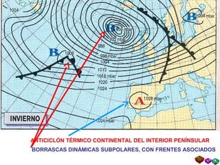 ANTICICLÓN TÉRMICO CONTINENTAL DEL INTERIOR PENÍNSULAR
BORRASCAS DINÁMICAS SUBPOLARES, CON FRENTES ASOCIADOS
 
