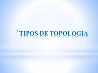 *TIPOS DE TOPOLOGIA
 