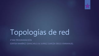 Topologías de red
4°AM PROGRAMACIÓN
ESPITIA RAMÍREZ GIANCARLO & JUÁREZ GARCÍA DIEGO EMMANUEL
 