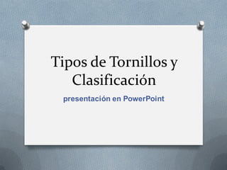 Tipos de Tornillos y
Clasificación
presentación en PowerPoint
 