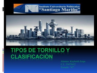 TIPOS DE TORNILLO Y
CLASIFICACIÓN
Alumno: Keyberth Zerpa
C.I.: 25475612
Escuela: “45”
 