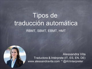 Tipos de 
traducción automática 
RBMT, SBMT, EBMT, HMT 
Alessandra Vita 
Traductora & Intérprete (IT, ES, EN, DE) 
www.alessandravita.com * @AVinterpreter 
 