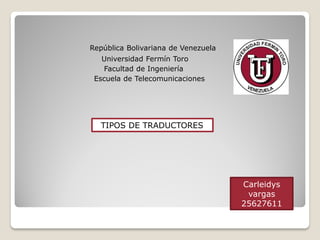 República Bolivariana de Venezuela
Universidad Fermín Toro
Facultad de Ingeniería
Escuela de Telecomunicaciones
Carleidys
vargas
25627611
TIPOS DE TRADUCTORES
 