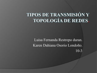 Luisa Fernanda Restrepo duran.
Karen Dahiana Osorio Londoño.
10-3
 