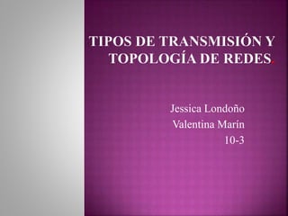Jessica Londoño
Valentina Marín
10-3
 