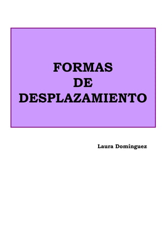 FORMAS
      DE
DESPLAZAMIENTO


        Laura Domínguez
 